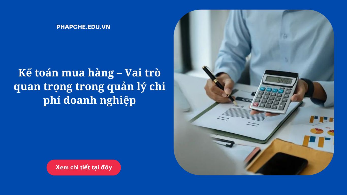 Kế toán mua hàng – Vai trò quan trọng trong quản lý chi phí doanh nghiệp