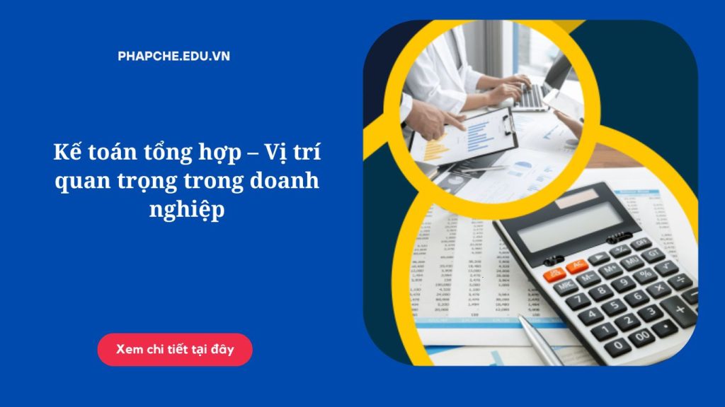 Kế toán tổng hợp – Vị trí quan trọng trong doanh nghiệp