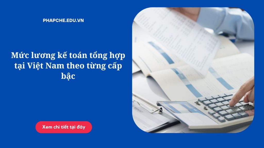 Mức lương kế toán tổng hợp tại Việt Nam theo từng cấp bậc