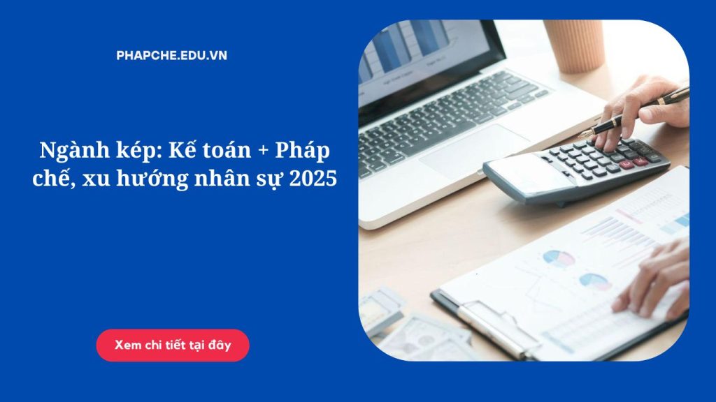 Ngành kép: Kế toán Pháp chế, xu hướng nhân sự 2025