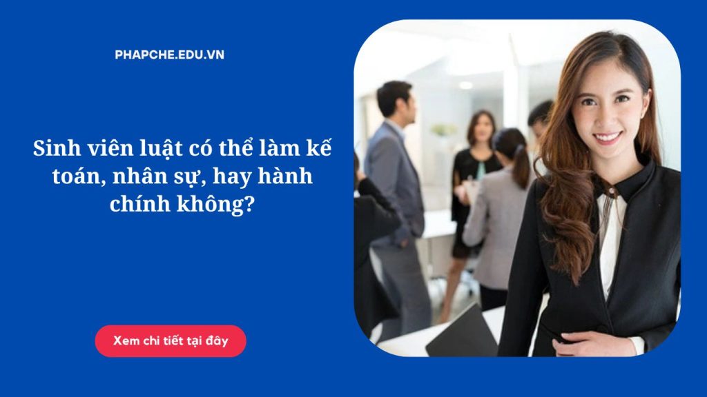 Sinh viên luật có thể làm kế toán, nhân sự, hay hành chính không?