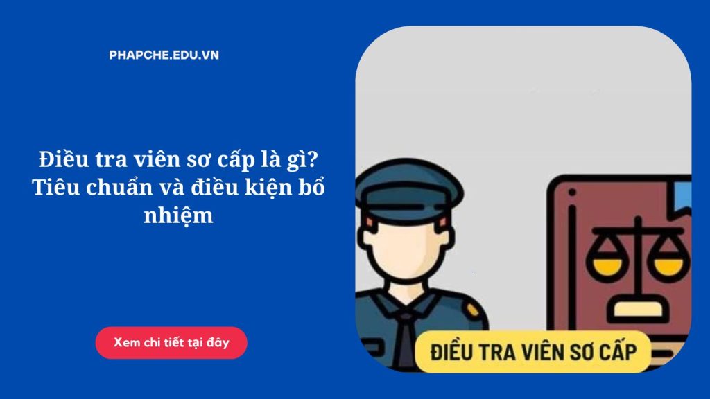 Điều tra viên sơ cấp là gì? Tiêu chuẩn và điều kiện bổ nhiệm