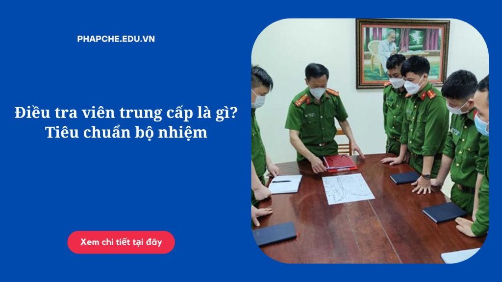 Điều tra viên trung cấp là gì? Tiêu chuẩn bộ nhiệm