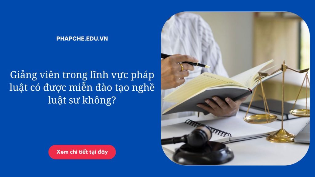 Giảng viên trong lĩnh vực pháp luật có được miễn đào tạo nghề luật sư không?