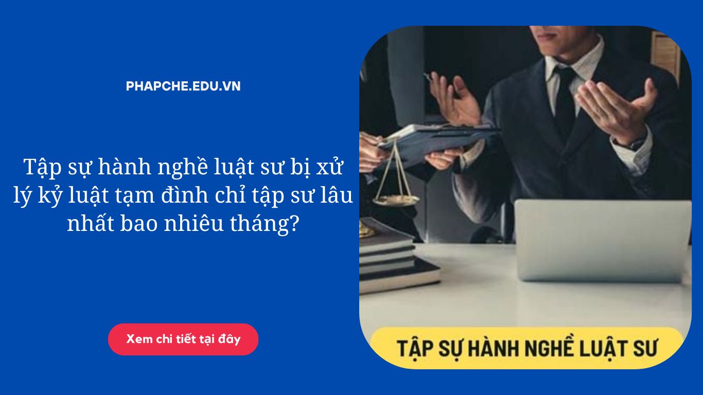 Tập sự hành nghề luật sư bị xử lý kỷ luật tạm đình chỉ tập sư lâu nhất bao nhiêu tháng?