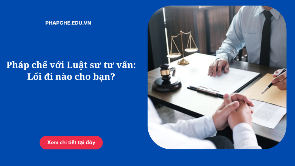 phap-che-voi-luat-su-tu-van-loi-di-nao-cho-ban