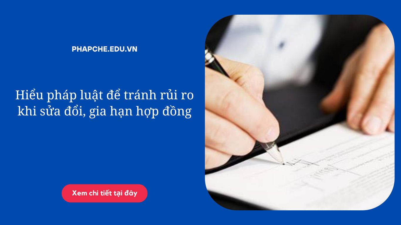 Hiểu pháp luật để tránh rủi ro khi sửa đổi, gia hạn hợp đồng