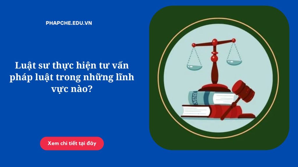 Luật sư thực hiện tư vấn pháp luật trong những lĩnh vực nào?