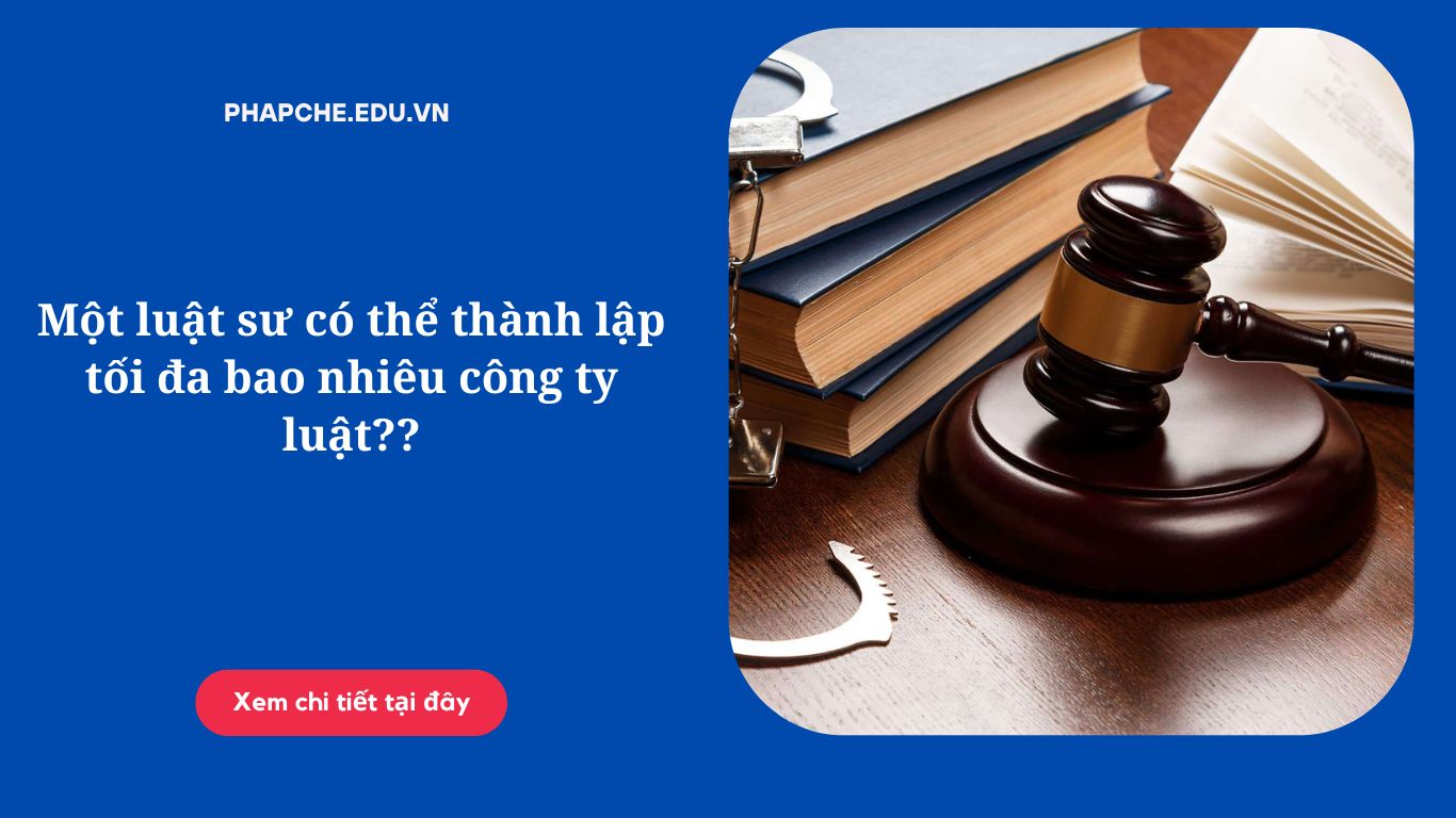 Một luật sư có thể thành lập tối đa bao nhiêu công ty luật?