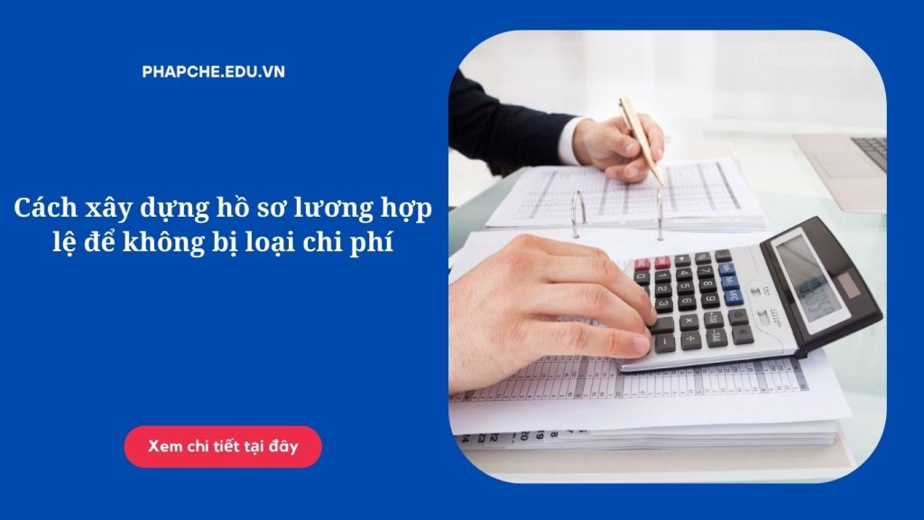 Cách xây dựng hồ sơ lương hợp lệ để không bị loại chi phí