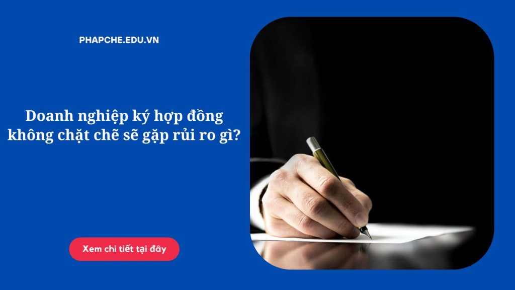 Doanh nghiệp ký hợp đồng không chặt chẽ sẽ gặp rủi ro gì?