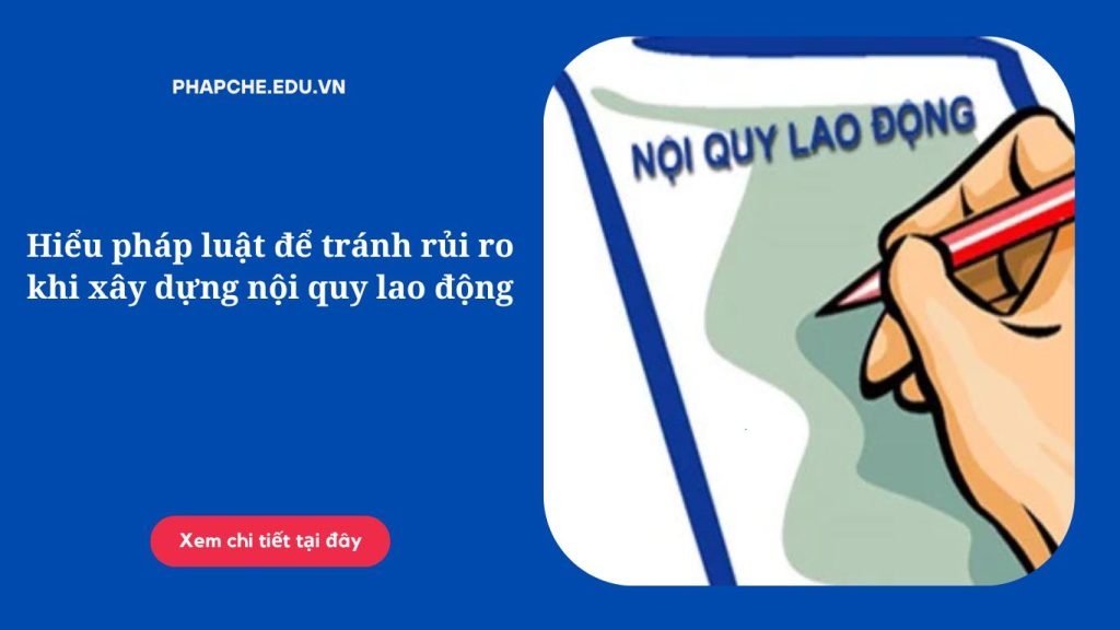 Hiểu pháp luật để tránh rủi ro khi xây dựng nội quy lao động