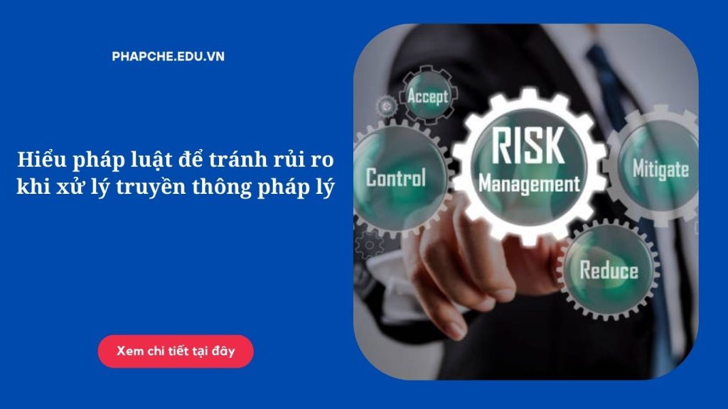 Hiểu pháp luật để tránh rủi ro khi xử lý truyền thông pháp lý;