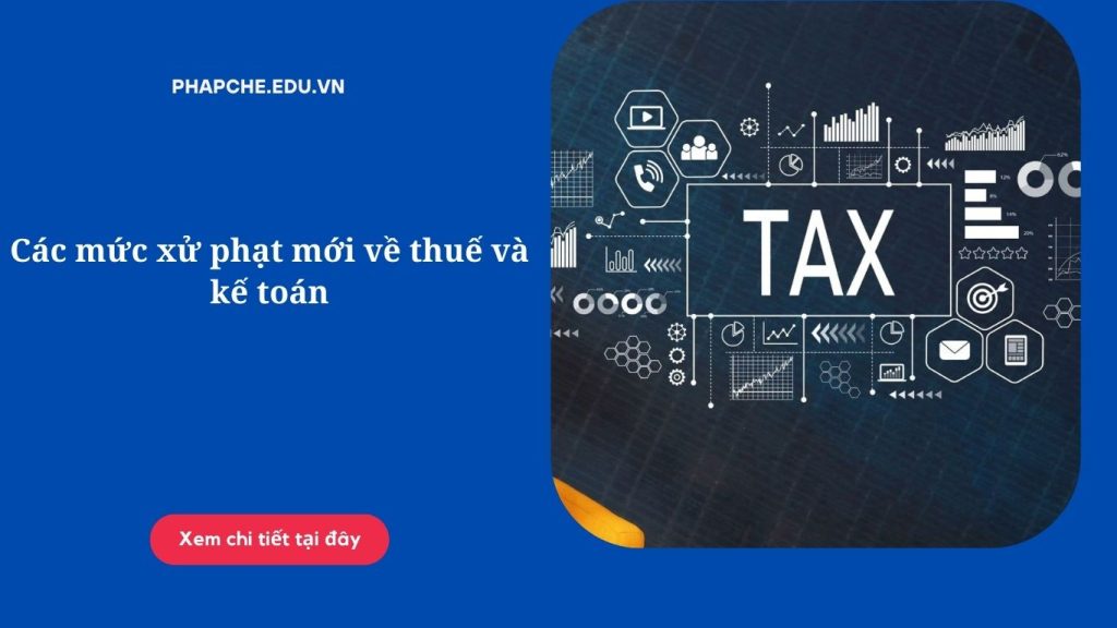 Các mức xử phạt mới về thuế và kế toán