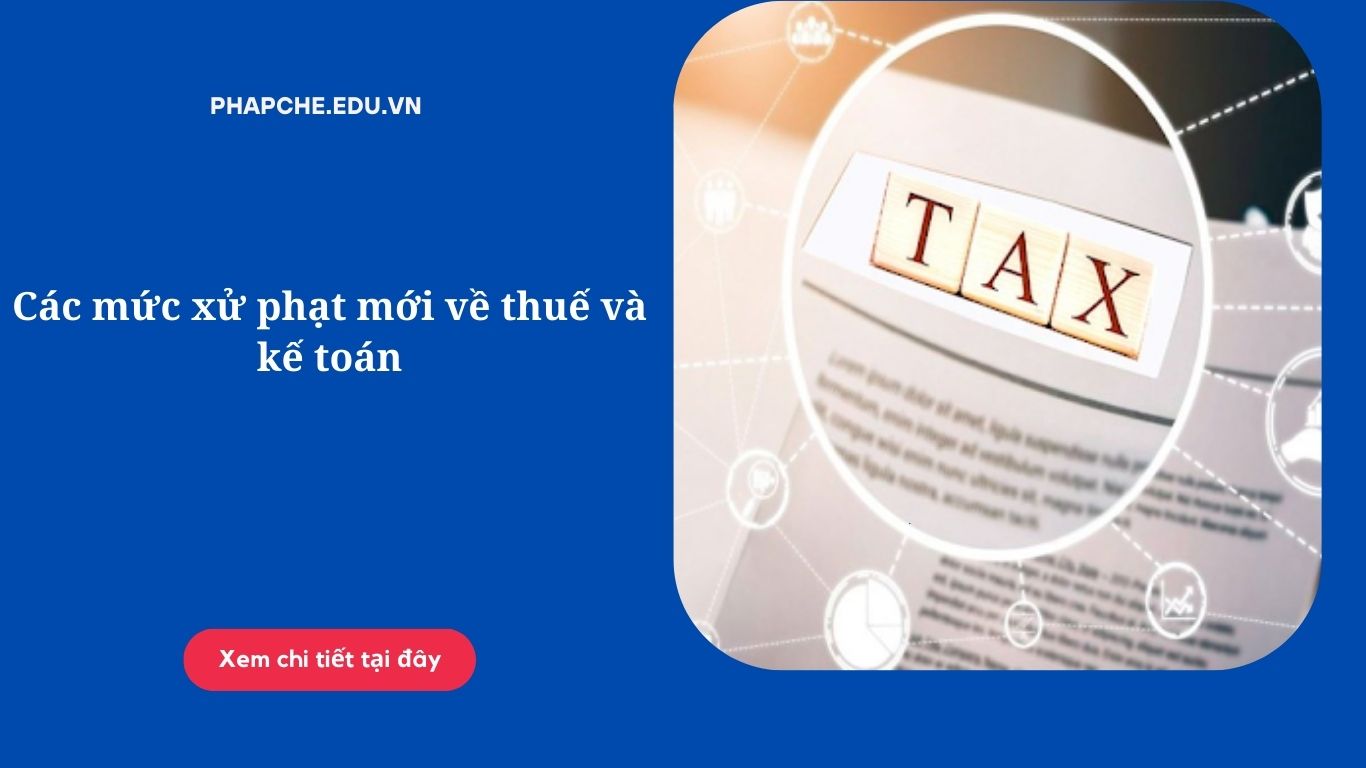 Các mức xử phạt mới về thuế và kế toán
