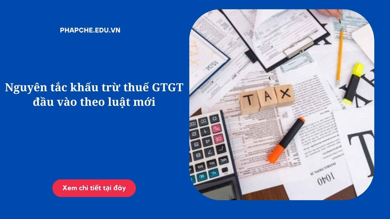 Nguyên tắc khấu trừ thuế GTGT đầu vào theo luật mới