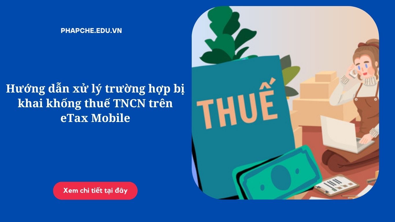Hướng dẫn xử lý trường hợp bị khai khống thuế TNCN trên eTax Mobile
