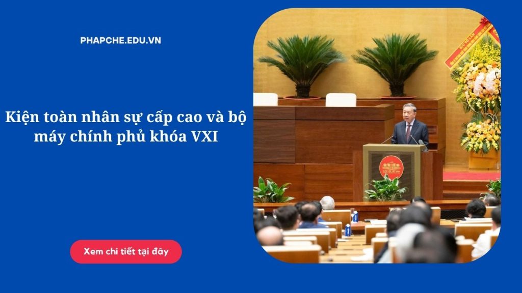 Kiện toàn nhân sự cấp cao và bộ máy chính phủ khóa VXI nhiệm kỳ 2026-2031)