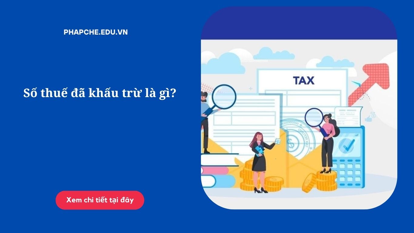 Số thuế đã khấu trừ là gì? Quy định pháp luật chi tiết