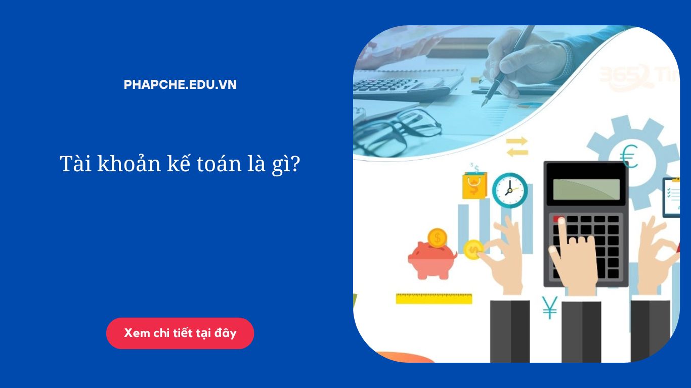 Tài khoản kế toán: Hướng dẫn chi tiết quy định mới nhất