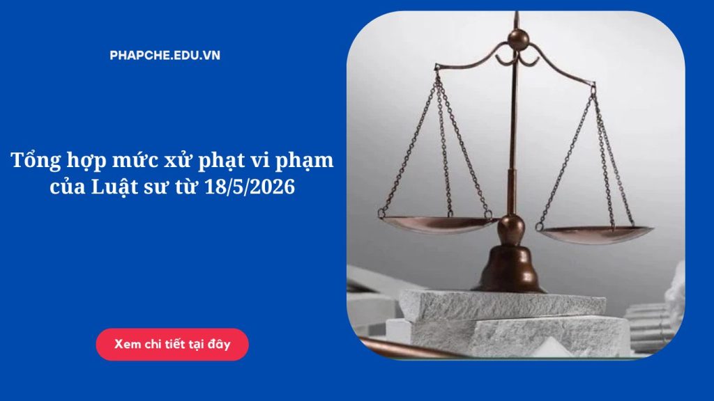 Tổng hợp mức xử phạt vi phạm của Luật sư từ 18-5-2026